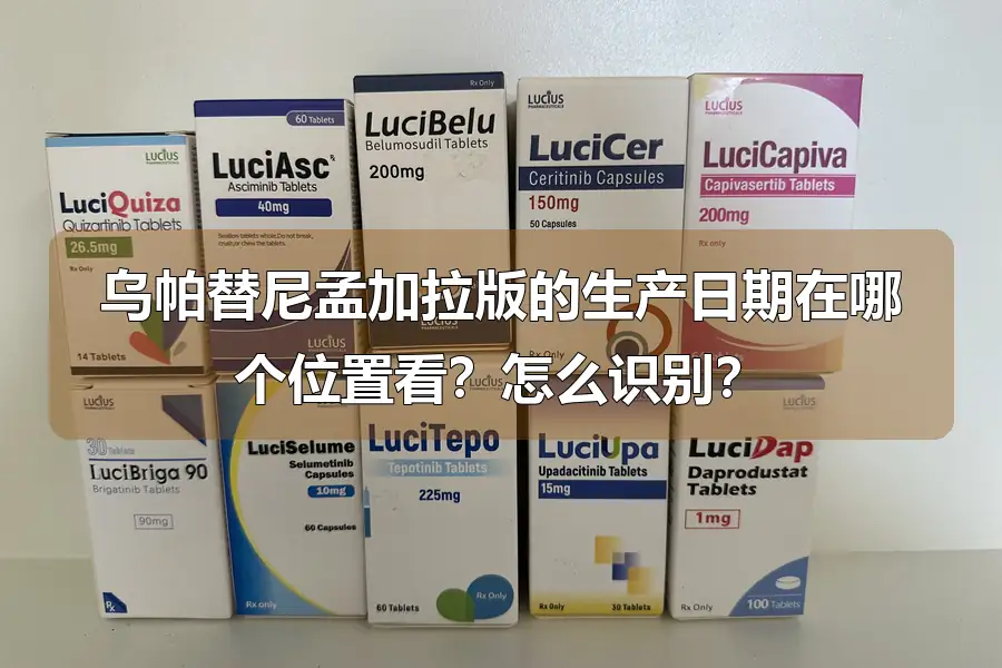 乌帕替尼孟加拉版的生产日期在哪个位置看？怎么识别？